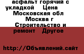 асфальт горячий с укладкой  › Цена ­ 800 - Московская обл., Москва г. Строительство и ремонт » Другое   